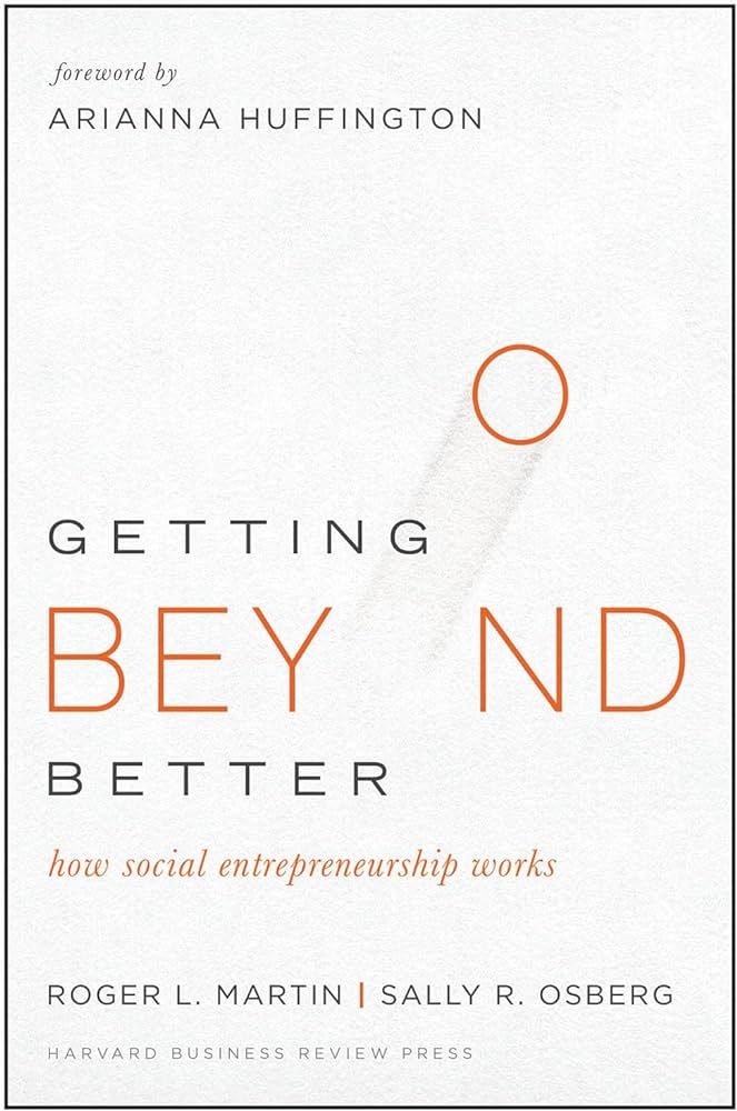 Amazon.com: Getting Beyond Better: How Social Entrepreneurship Works: 9781633690684: Martin, Roger L., Osberg, Sally, Huffington, Arianna