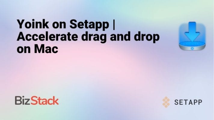 Yoink on Setapp | Accelerate drag and drop on Mac